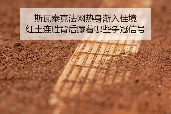 斯瓦泰克法网热身渐入佳境 红土连胜背后藏着哪些争冠信号
